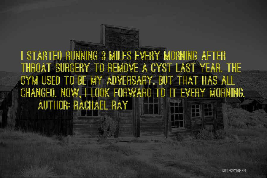 Rachael Ray Quotes: I Started Running 3 Miles Every Morning After Throat Surgery To Remove A Cyst Last Year. The Gym Used To