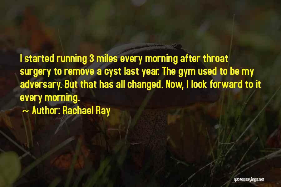 Rachael Ray Quotes: I Started Running 3 Miles Every Morning After Throat Surgery To Remove A Cyst Last Year. The Gym Used To