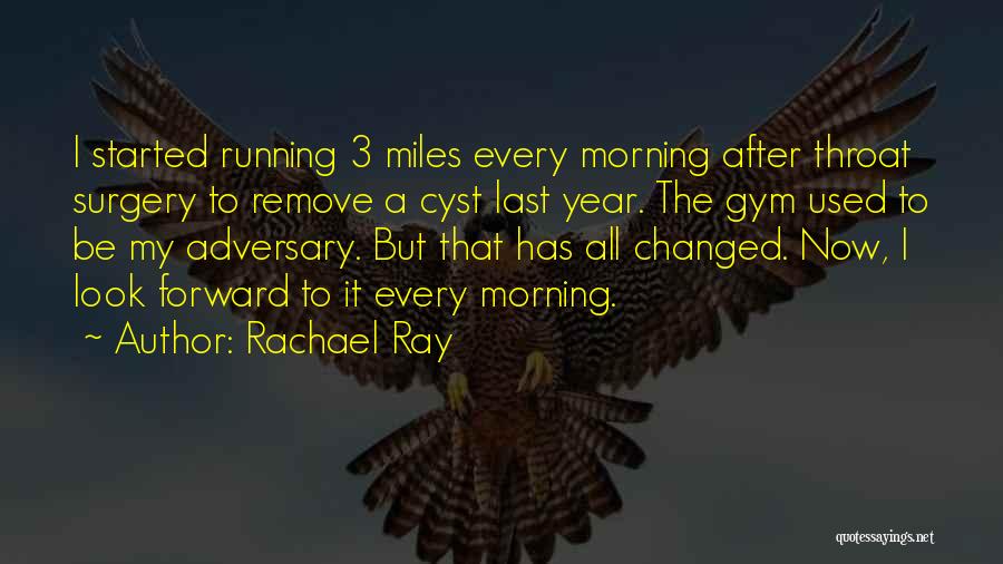 Rachael Ray Quotes: I Started Running 3 Miles Every Morning After Throat Surgery To Remove A Cyst Last Year. The Gym Used To