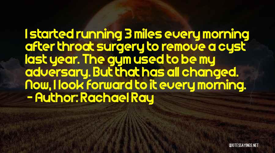 Rachael Ray Quotes: I Started Running 3 Miles Every Morning After Throat Surgery To Remove A Cyst Last Year. The Gym Used To