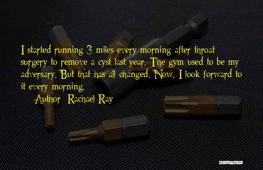 Rachael Ray Quotes: I Started Running 3 Miles Every Morning After Throat Surgery To Remove A Cyst Last Year. The Gym Used To