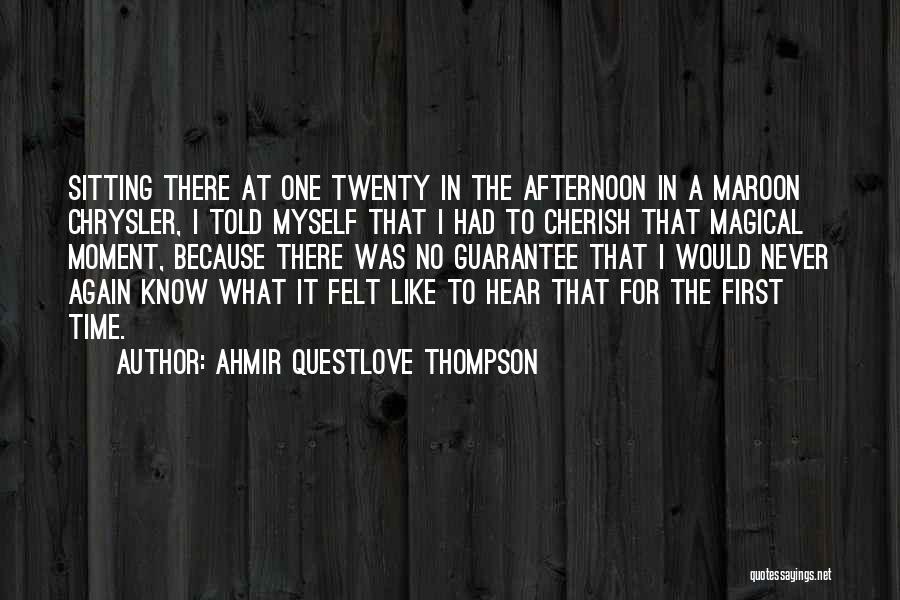 Ahmir Questlove Thompson Quotes: Sitting There At One Twenty In The Afternoon In A Maroon Chrysler, I Told Myself That I Had To Cherish