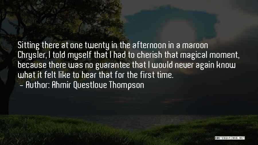 Ahmir Questlove Thompson Quotes: Sitting There At One Twenty In The Afternoon In A Maroon Chrysler, I Told Myself That I Had To Cherish