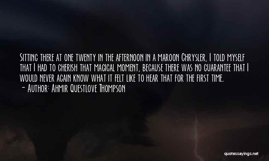 Ahmir Questlove Thompson Quotes: Sitting There At One Twenty In The Afternoon In A Maroon Chrysler, I Told Myself That I Had To Cherish