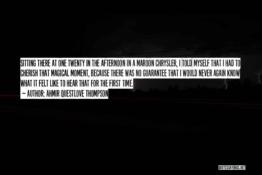 Ahmir Questlove Thompson Quotes: Sitting There At One Twenty In The Afternoon In A Maroon Chrysler, I Told Myself That I Had To Cherish