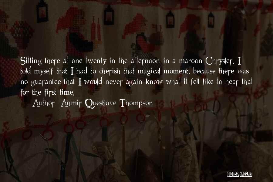 Ahmir Questlove Thompson Quotes: Sitting There At One Twenty In The Afternoon In A Maroon Chrysler, I Told Myself That I Had To Cherish