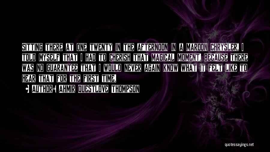 Ahmir Questlove Thompson Quotes: Sitting There At One Twenty In The Afternoon In A Maroon Chrysler, I Told Myself That I Had To Cherish