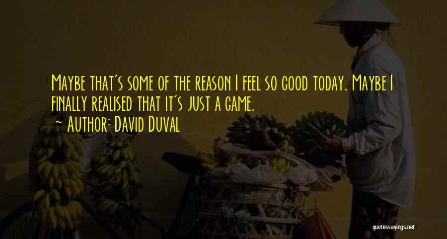 David Duval Quotes: Maybe That's Some Of The Reason I Feel So Good Today. Maybe I Finally Realised That It's Just A Game.