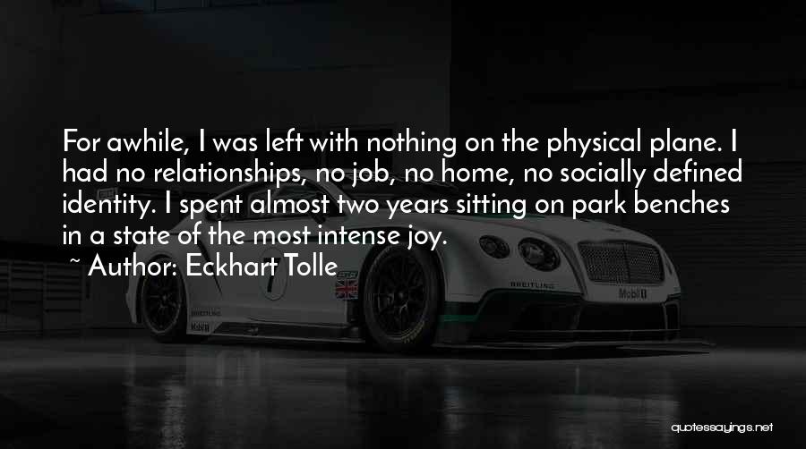Eckhart Tolle Quotes: For Awhile, I Was Left With Nothing On The Physical Plane. I Had No Relationships, No Job, No Home, No