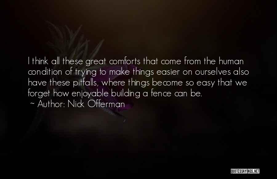 Nick Offerman Quotes: I Think All These Great Comforts That Come From The Human Condition Of Trying To Make Things Easier On Ourselves