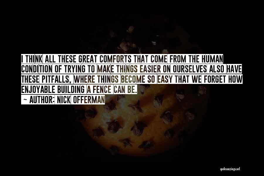 Nick Offerman Quotes: I Think All These Great Comforts That Come From The Human Condition Of Trying To Make Things Easier On Ourselves