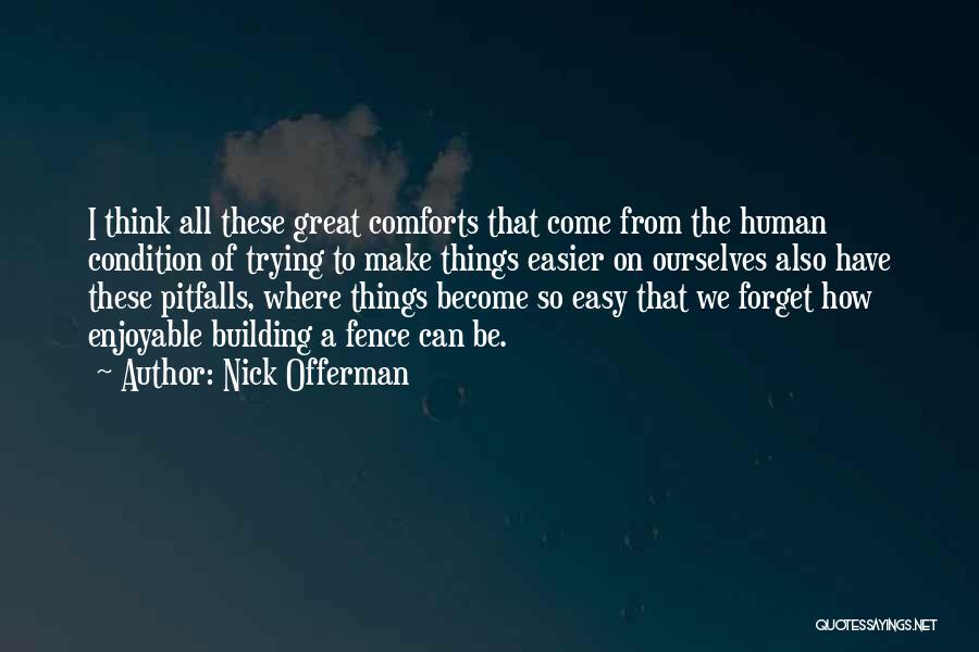 Nick Offerman Quotes: I Think All These Great Comforts That Come From The Human Condition Of Trying To Make Things Easier On Ourselves