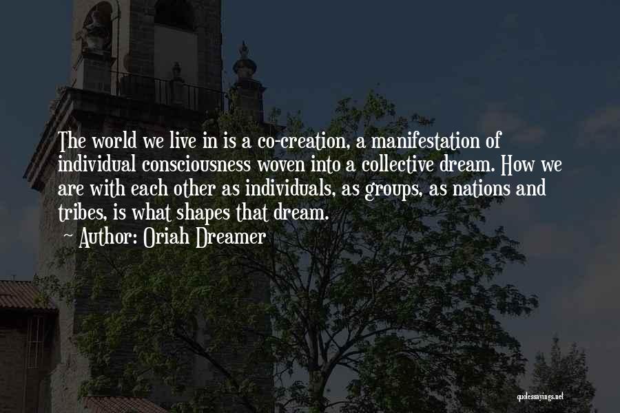Oriah Dreamer Quotes: The World We Live In Is A Co-creation, A Manifestation Of Individual Consciousness Woven Into A Collective Dream. How We