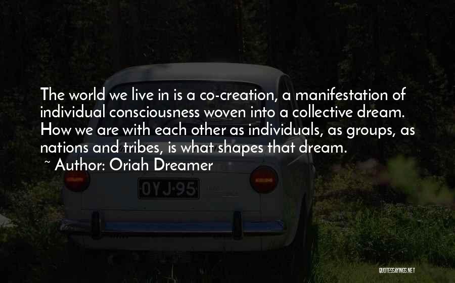 Oriah Dreamer Quotes: The World We Live In Is A Co-creation, A Manifestation Of Individual Consciousness Woven Into A Collective Dream. How We