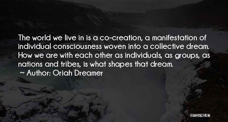 Oriah Dreamer Quotes: The World We Live In Is A Co-creation, A Manifestation Of Individual Consciousness Woven Into A Collective Dream. How We