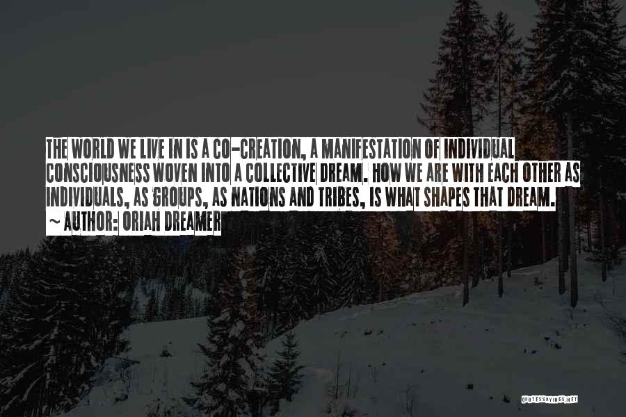 Oriah Dreamer Quotes: The World We Live In Is A Co-creation, A Manifestation Of Individual Consciousness Woven Into A Collective Dream. How We