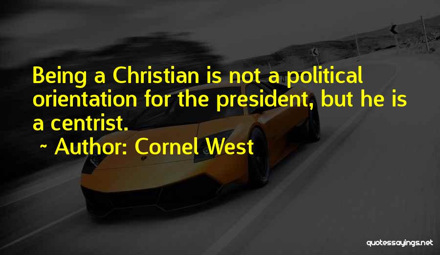 Cornel West Quotes: Being A Christian Is Not A Political Orientation For The President, But He Is A Centrist.