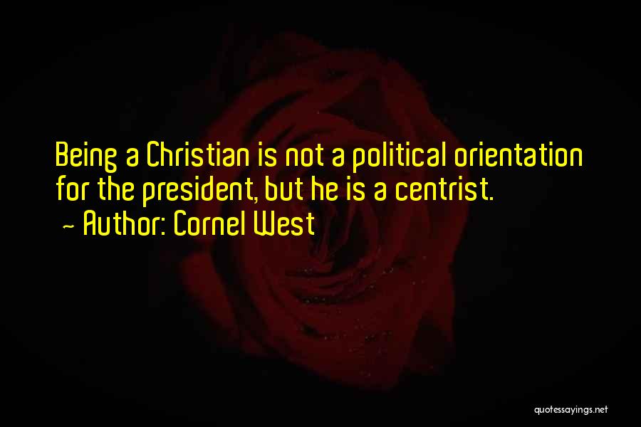 Cornel West Quotes: Being A Christian Is Not A Political Orientation For The President, But He Is A Centrist.