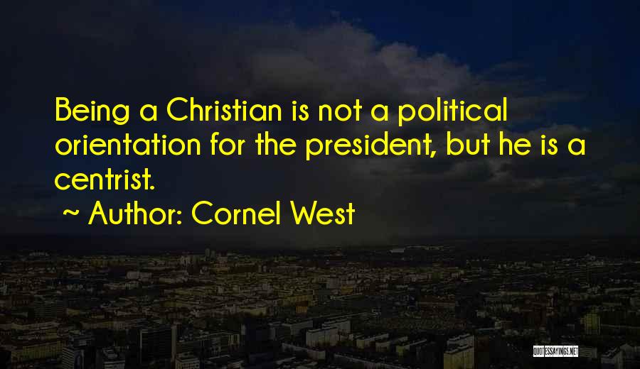 Cornel West Quotes: Being A Christian Is Not A Political Orientation For The President, But He Is A Centrist.