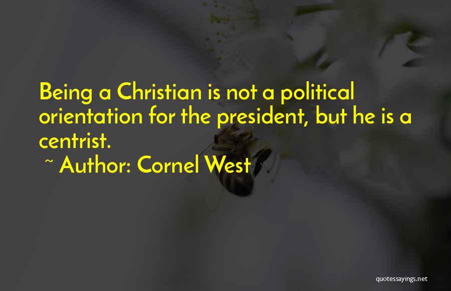 Cornel West Quotes: Being A Christian Is Not A Political Orientation For The President, But He Is A Centrist.
