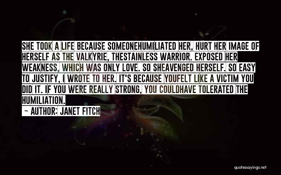 Janet Fitch Quotes: She Took A Life Because Someonehumiliated Her, Hurt Her Image Of Herself As The Valkyrie, Thestainless Warrior. Exposed Her Weakness,