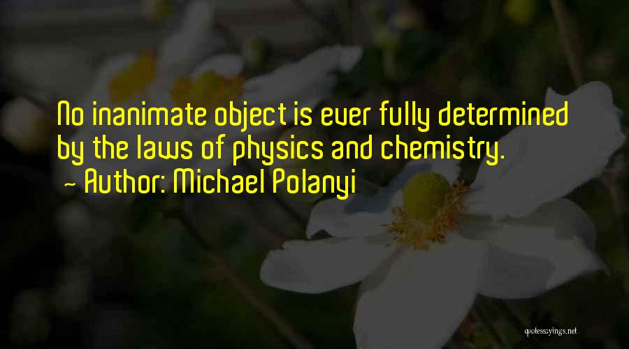 Michael Polanyi Quotes: No Inanimate Object Is Ever Fully Determined By The Laws Of Physics And Chemistry.