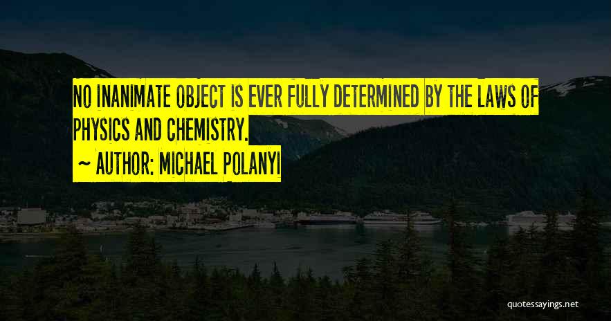 Michael Polanyi Quotes: No Inanimate Object Is Ever Fully Determined By The Laws Of Physics And Chemistry.