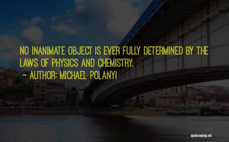 Michael Polanyi Quotes: No Inanimate Object Is Ever Fully Determined By The Laws Of Physics And Chemistry.