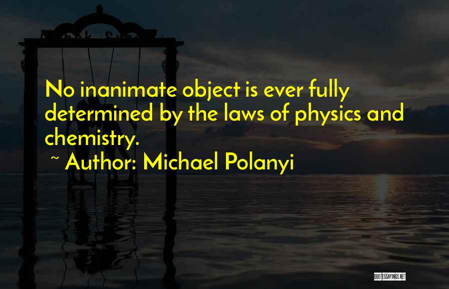 Michael Polanyi Quotes: No Inanimate Object Is Ever Fully Determined By The Laws Of Physics And Chemistry.