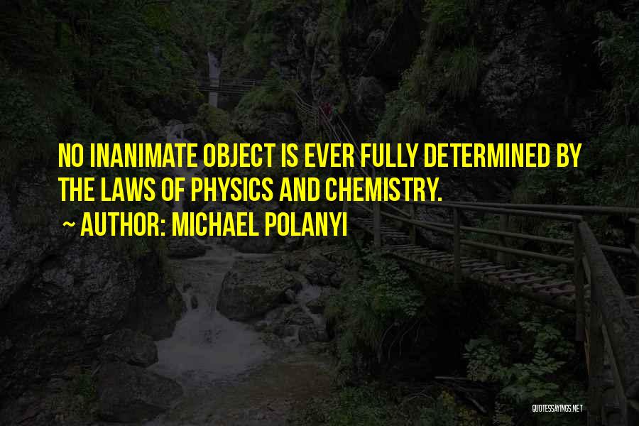 Michael Polanyi Quotes: No Inanimate Object Is Ever Fully Determined By The Laws Of Physics And Chemistry.