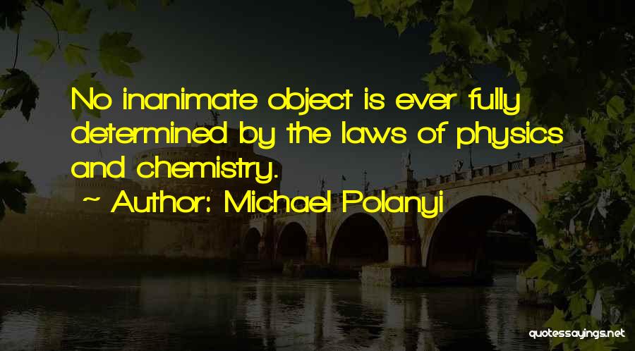 Michael Polanyi Quotes: No Inanimate Object Is Ever Fully Determined By The Laws Of Physics And Chemistry.