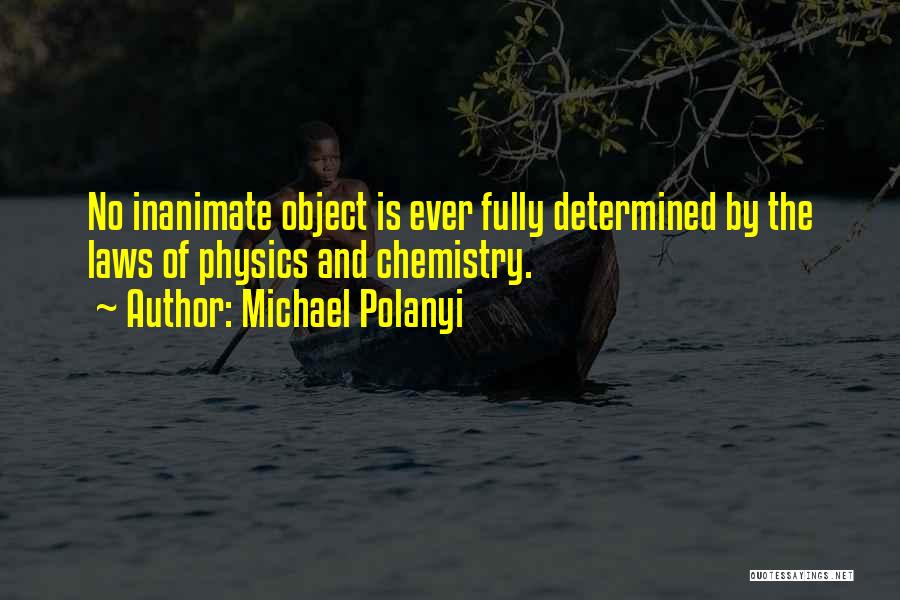 Michael Polanyi Quotes: No Inanimate Object Is Ever Fully Determined By The Laws Of Physics And Chemistry.