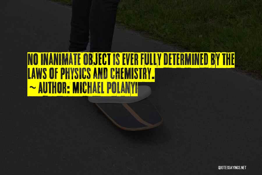 Michael Polanyi Quotes: No Inanimate Object Is Ever Fully Determined By The Laws Of Physics And Chemistry.