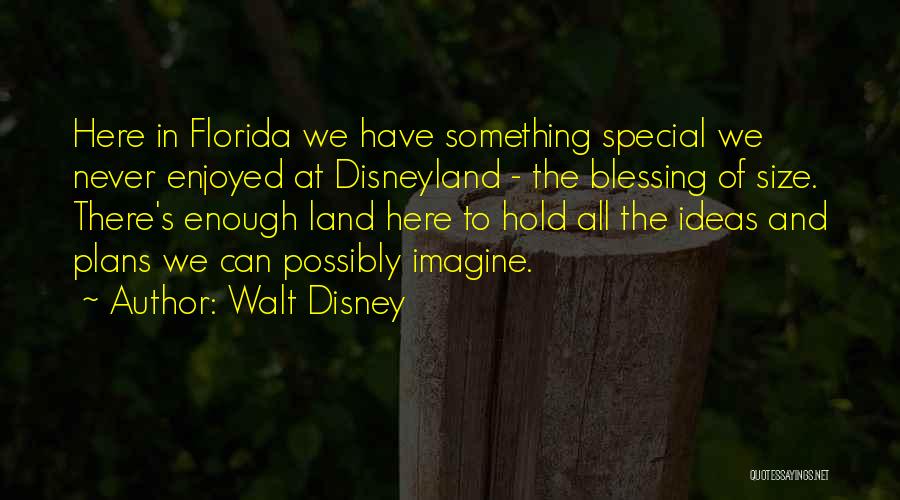 Walt Disney Quotes: Here In Florida We Have Something Special We Never Enjoyed At Disneyland - The Blessing Of Size. There's Enough Land