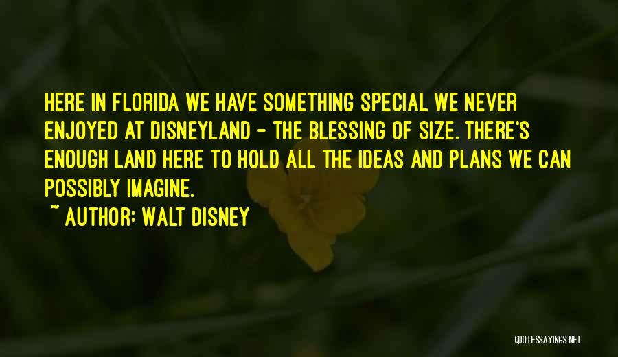 Walt Disney Quotes: Here In Florida We Have Something Special We Never Enjoyed At Disneyland - The Blessing Of Size. There's Enough Land
