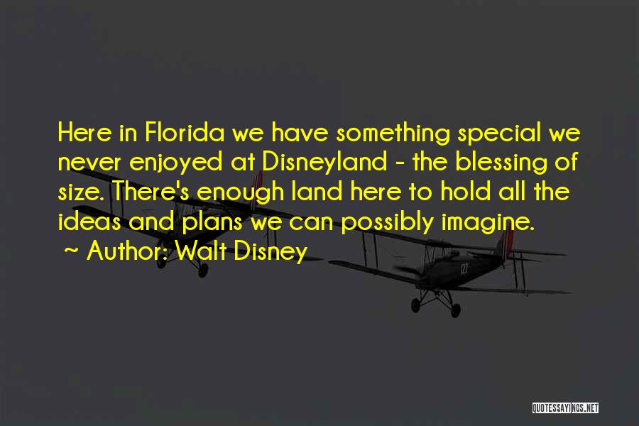 Walt Disney Quotes: Here In Florida We Have Something Special We Never Enjoyed At Disneyland - The Blessing Of Size. There's Enough Land