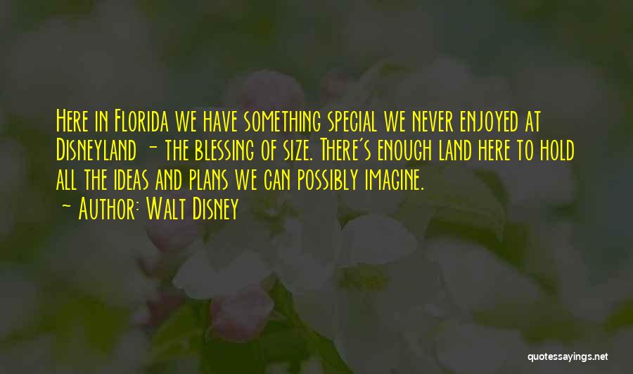 Walt Disney Quotes: Here In Florida We Have Something Special We Never Enjoyed At Disneyland - The Blessing Of Size. There's Enough Land