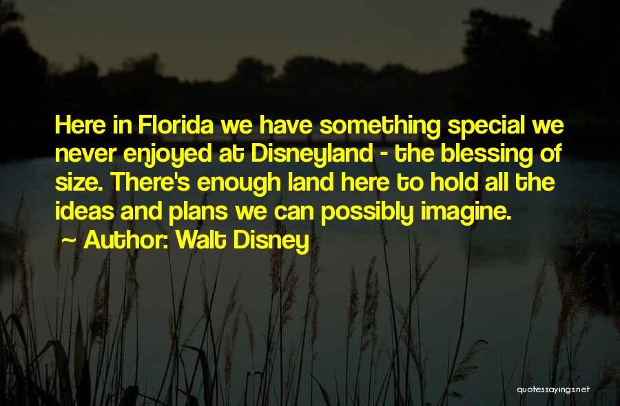 Walt Disney Quotes: Here In Florida We Have Something Special We Never Enjoyed At Disneyland - The Blessing Of Size. There's Enough Land