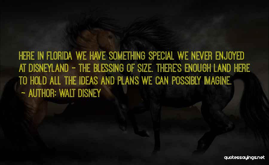 Walt Disney Quotes: Here In Florida We Have Something Special We Never Enjoyed At Disneyland - The Blessing Of Size. There's Enough Land