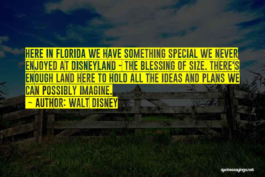 Walt Disney Quotes: Here In Florida We Have Something Special We Never Enjoyed At Disneyland - The Blessing Of Size. There's Enough Land