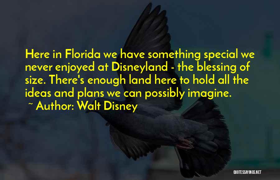 Walt Disney Quotes: Here In Florida We Have Something Special We Never Enjoyed At Disneyland - The Blessing Of Size. There's Enough Land
