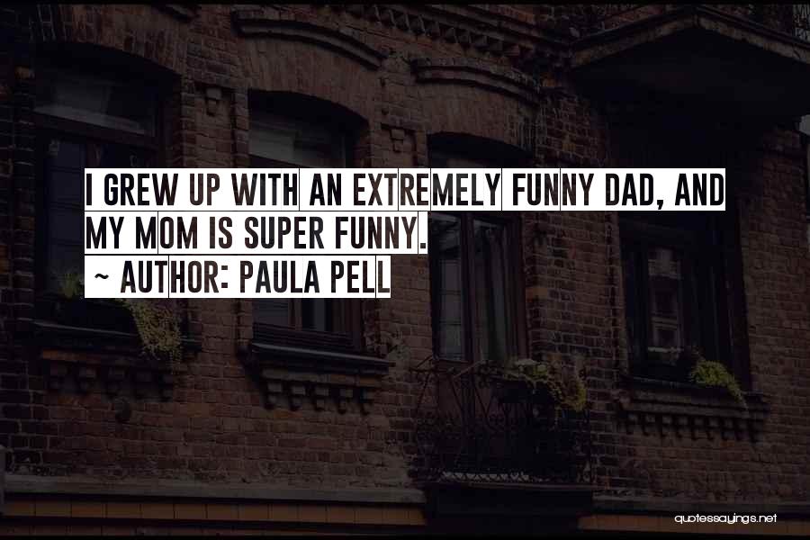 Paula Pell Quotes: I Grew Up With An Extremely Funny Dad, And My Mom Is Super Funny.