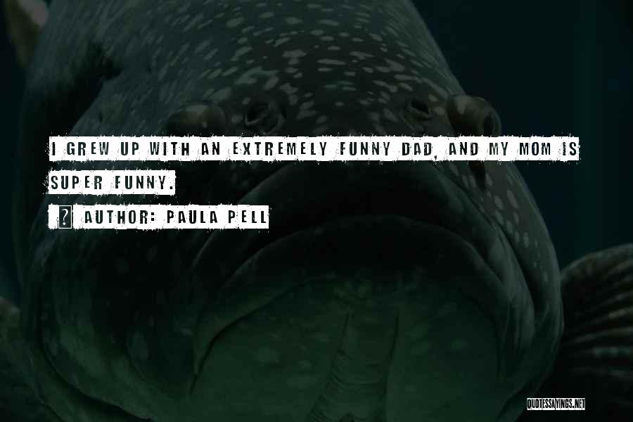 Paula Pell Quotes: I Grew Up With An Extremely Funny Dad, And My Mom Is Super Funny.