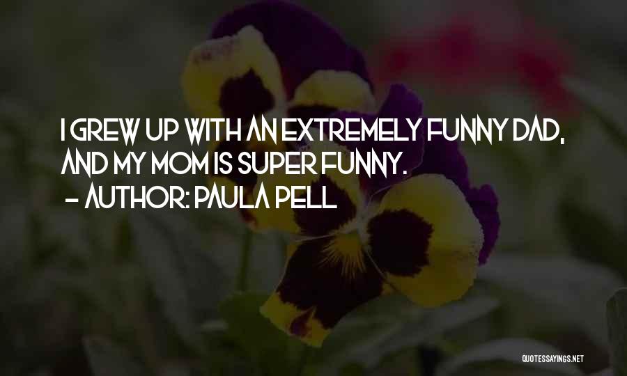 Paula Pell Quotes: I Grew Up With An Extremely Funny Dad, And My Mom Is Super Funny.