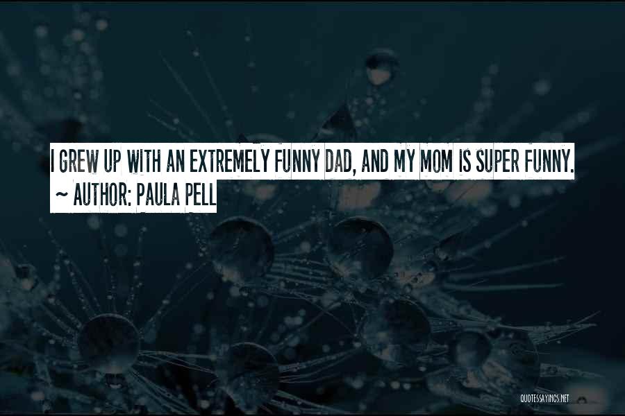 Paula Pell Quotes: I Grew Up With An Extremely Funny Dad, And My Mom Is Super Funny.