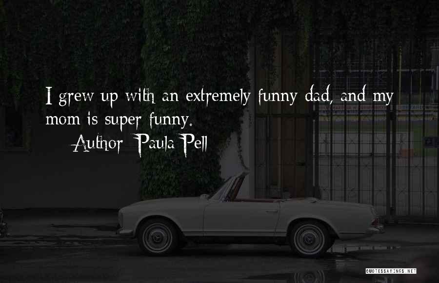 Paula Pell Quotes: I Grew Up With An Extremely Funny Dad, And My Mom Is Super Funny.