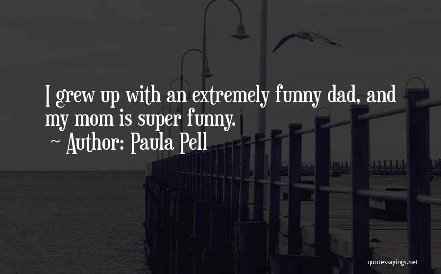 Paula Pell Quotes: I Grew Up With An Extremely Funny Dad, And My Mom Is Super Funny.
