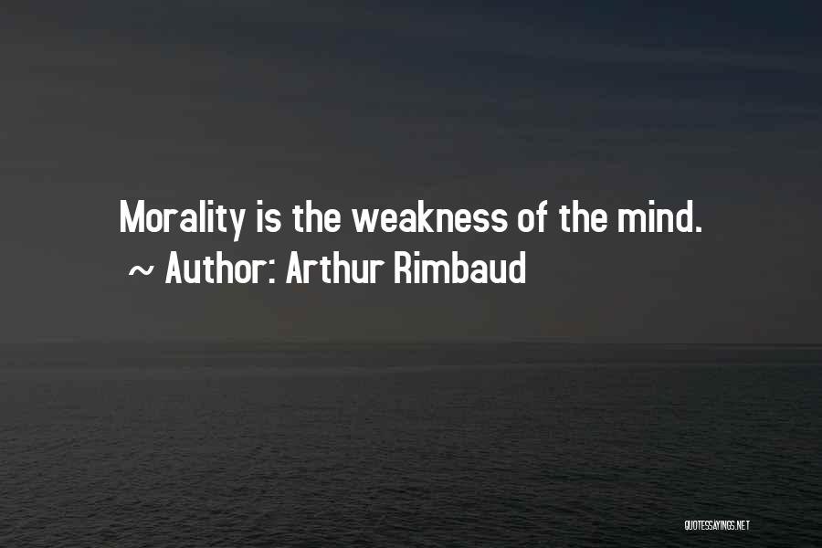 Arthur Rimbaud Quotes: Morality Is The Weakness Of The Mind.