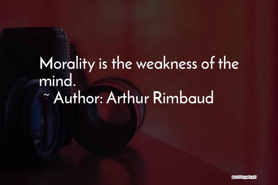 Arthur Rimbaud Quotes: Morality Is The Weakness Of The Mind.