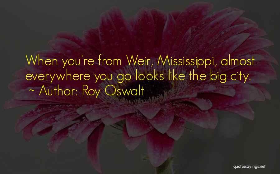 Roy Oswalt Quotes: When You're From Weir, Mississippi, Almost Everywhere You Go Looks Like The Big City.